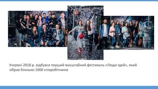 Учервні 2018 р. відбувся перший масштабний фестиваль «Люди Ідей», який
зібрав близько 1000 співробітників
 