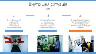 Внутрішня ситуація
2017
1 2 3
1+1 media - великий
український
медіахолдинг з
конкурентним
соціальним пакетом
Creative staf...