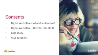 Contents
• Digital Workplace – what does it mean?
• Digital Workplace – the vital role of HR
• Case study
• Your questions
 