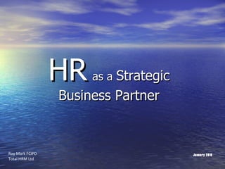 January 2010 HR   as a  Strategic Business Partner Roy Mark FCIPD Total HRM Ltd 