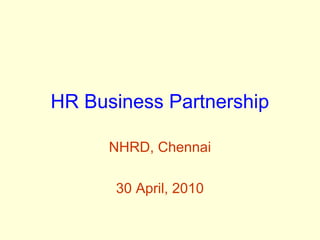 HR Business Partnership
NHRD, Chennai
30 April, 2010

 