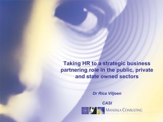 Taking HR to a strategic business
partnering role in the public, private
and state owned sectors
Dr Rica Viljoen
CASI
 