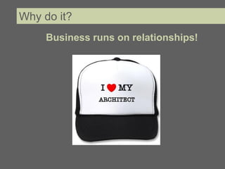 Why do it?
     Business runs on relationships!
 