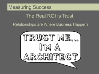 Measuring Success
       The Real ROI is Trust
 Relationships are Where Business Happens
 