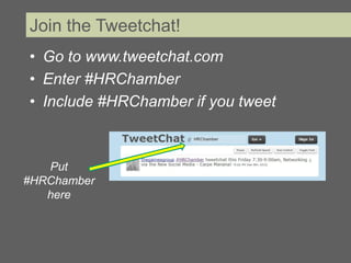 Join the Tweetchat!
• Go to www.tweetchat.com
• Enter #HRChamber
• Include #HRChamber if you tweet



   Put
#HRChamber
   here
 