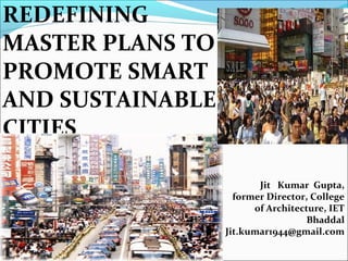 Jit Kumar Gupta,
former Director, College
of Architecture, IET
Bhaddal
Jit.kumar1944@gmail.com
REDEFINING
MASTER PLANS TO
PROMOTE SMART
AND SUSTAINABLE
CITIES
 