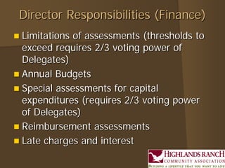 Director Responsibilities (Finance)
 Limitations of assessments (thresholds to
  exceed requires 2/3 voting power of
  Delegates)
 Annual Budgets
 Special assessments for capital
  expenditures (requires 2/3 voting power
  of Delegates)
 Reimbursement assessments
 Late charges and interest
 