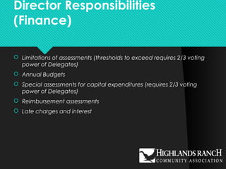 Director Responsibilities
(Finance)
 Limitations of assessments (thresholds to exceed requires 2/3 voting
power of Delegates)
 Annual Budgets
 Special assessments for capital expenditures (requires 2/3 voting
power of Delegates)
 Reimbursement assessments
 Late charges and interest
 