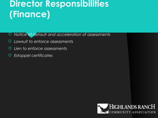 Director Responsibilities
(Finance)
 Notice of default and acceleration of assessments
 Lawsuit to enforce assessments
 Lien to enforce assessments
 Estoppel certificates
 