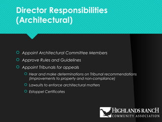 Director Responsibilities
(Architectural)
 Appoint Architectural Committee Members
 Approve Rules and Guidelines
 Appoint Tribunals for appeals
 Hear and make determinations on Tribunal recommendations
(improvements to property and non-compliance)
 Lawsuits to enforce architectural matters
 Estoppel Certificates
 