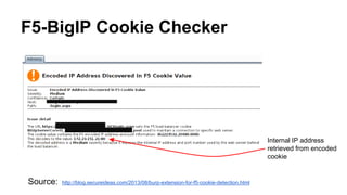 F5-BigIP Cookie Checker
Source: http://blog.secureideas.com/2013/08/burp-extension-for-f5-cookie-detection.html
Internal IP address
retrieved from encoded
cookie
 