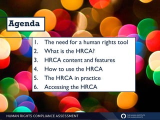 Agenda

    1.   The need for a human rights tool
    2.   What is the HRCA?
    3.   HRCA content and features
    4.   How to use the HRCA
    5.   The HRCA in practice
    6.   Accessing the HRCA
 