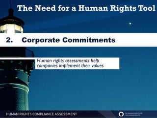 The Need for a Human Rights Tool


2.    Corporate Commitments

         Human rights assessments help
         companies implement their values
 