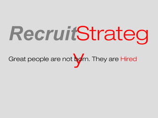 RecruitStrateg
       y
Great people are not born. They are Hired.
 