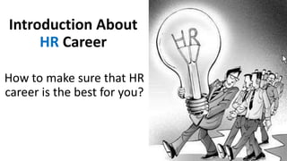 Introduction About
HR Career
How to make sure that HR
career is the best for you?
 