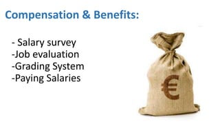 Compensation & Benefits:
- Salary survey
-Job evaluation
-Grading System
-Paying Salaries
 