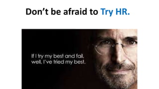 Don’t be afraid to Try HR.
 