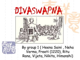 DIVASWAPNA

By group 1 ( Heena Saini , Neha
Verma, Preeti (1220), Ritu
Rana, Vijeta, Nikita, Himanshi)

 