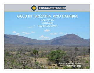  
	
  
       GOLD	
  IN	
  TANZANIA	
  	
  AND	
  NAMIBIA	
  	
  
                          EXPLORATION	
  
                           DISCOVERY	
  
                       RESOURCE	
  GROWTH	
  




                                           CORPORATE	
  PRESENTATION	
  
                                                   DECEMBER	
  2011	
  
 