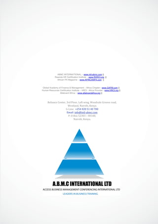 ABMC INTERNATIONAL,:- www.intl-abmc.com ||
Rwanda HR Certification Institute – www.RHRCI.org ||
African PA Magazine – www.AFRICANPA.com ||
Global Academy of Finance & Management – Africa Chapter:- www.GAFM.com ||
Human Resources Certification Institute – HRCI - Africa Provider:- www.HRCI.org ||
Allaboard Africa :- www.allaboardafrica.org ||
Reliance Center, 3rd Floor, Left wing, Woodvale Groove road,
Westland, Nairobi, Kenya
G-Line: +254 020 51 40 700
Email: info@intl-abmc.com
P. O Box 52303 – 00100,
Nairobi, Kenya.
 