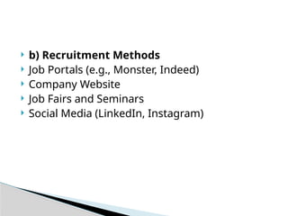  b) Recruitment Methods
 Job Portals (e.g., Monster, Indeed)
 Company Website
 Job Fairs and Seminars
 Social Media (LinkedIn, Instagram)
 