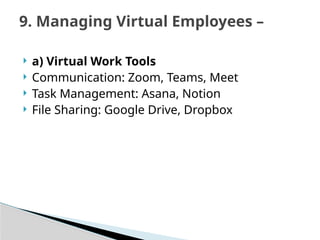 a) Virtual Work Tools
 Communication: Zoom, Teams, Meet
 Task Management: Asana, Notion
 File Sharing: Google Drive, Dropbox
9. Managing Virtual Employees –
 