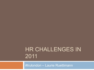 HR Challenges in 2011 #trulondon – Laurie Ruettimann 