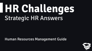 HR Challenges
Strategic HR Answers
Human Resources Management Guide
 