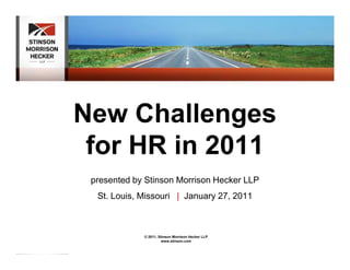 New Challenges
 for HR in 2011
 presented by Stinson Morrison Hecker LLP
  St. Louis, Missouri | January 27, 2011



             © 2011, Stinson Morrison Hecker LLP
                      www.stinson.com
 