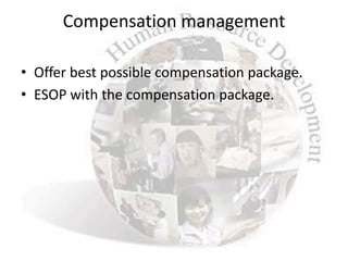 Compensation management

• Offer best possible compensation package.
• ESOP with the compensation package.
 