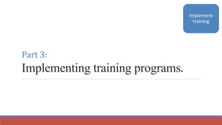 Part 3:
Implementing training programs.
Implement
training
 
