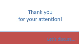 Thank you
for your attention!
Let’s discuss…
 
