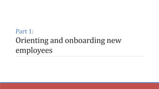 Part 1:
Orienting and onboarding new
employees
 