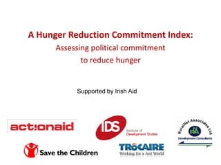 A Hunger Reduction Commitment Index:  Assessing political commitment  to reduce hunger Supported by Irish Aid 