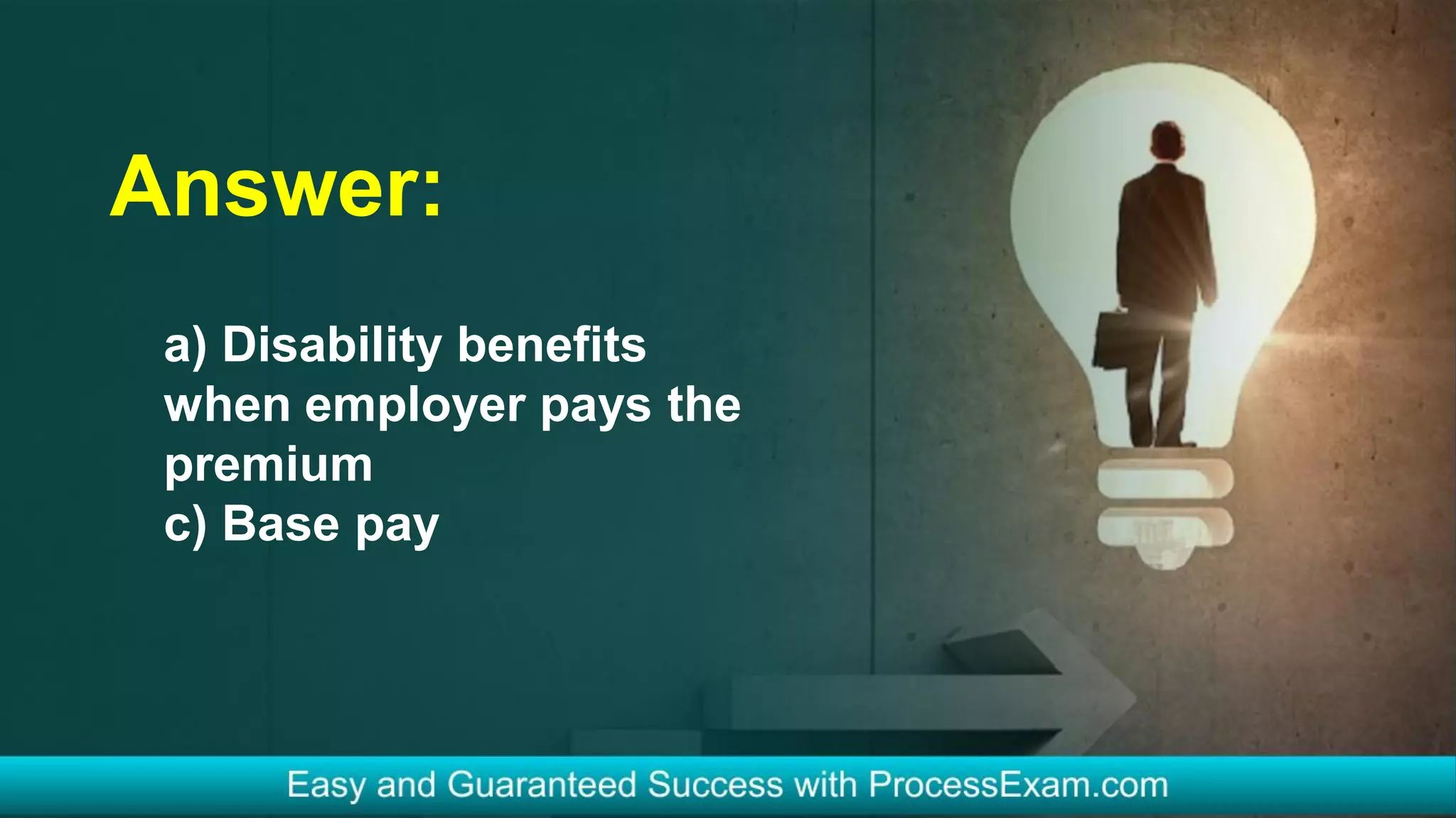 Answer:
a) Disability benefits
when employer pays the
premium
c) Base pay
 