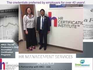 HR MANAGEMENT
SERVICES
In Partnership with HRCI - USA
The credentials preferred by employers for over 40 years!.
HRCI: The HR
Profession’s Only
Accredited
Certification
Programs
 