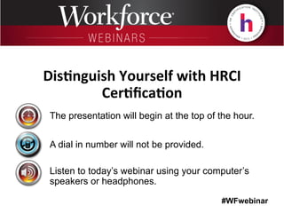 #WFwebinar
The presentation will begin at the top of the hour.
A dial in number will not be provided.
Listen to today’s webinar using your computer’s
speakers or headphones.
Dis$nguish	
  Yourself	
  with	
  HRCI	
  
Cer$ﬁca$on
 