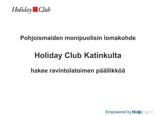 Pohjoismaiden monipuolisin lomakohde


    Holiday Club Katinkulta
   hakee ravintolatoimen päällikköä




                            Empowered by   !
 