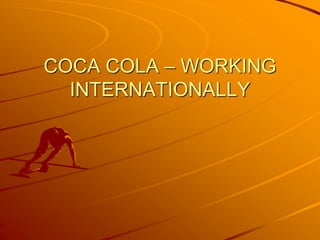 COCA COLA – WORKING
INTERNATIONALLY
 