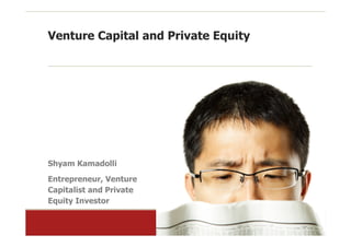 Venture Capital and Private Equity




Shyam Kamadolli
Entrepreneur, Venture
Capitalist and Private
Equity Investor
 