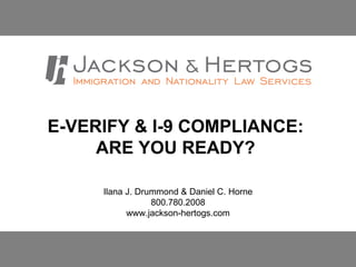 E-VERIFY & I-9 COMPLIANCE:  ARE YOU READY?   Ilana J. Drummond & Daniel C. Horne 800.780.2008 www.jackson-hertogs.com 