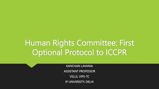 Human Rights Committee: First
Optional Protocol to ICCPR
KANCHAN LAVANIA
ASSISTANT PROFESSOR
VSLLS, VIPS-TC
IP UNIVERSITY, DELHI
 