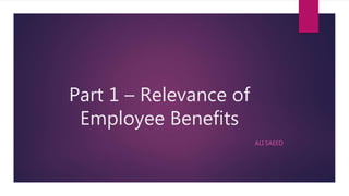 Part 1 – Relevance of
Employee Benefits
ALI SAEED
 