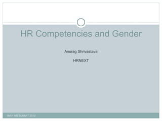 HR Competencies and Gender Anurag Shrivastava HRNEXT IIM K HR SUMMIT 2012 
