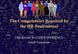 The Competencies Required by the HR Professional  THE RAND WATER EXPERIENCE Geoff Verschoor 