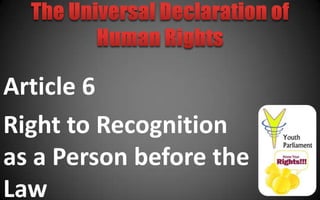 Article 6
Right to Recognition
as a Person before the
Law
 