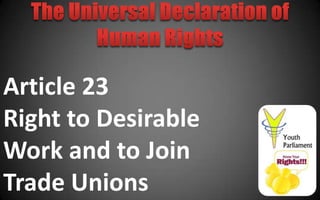 Article 23
Right to Desirable
Work and to Join
Trade Unions
 