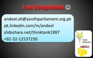 
andeel.ali@youthparliament.org.pk
pk.linkedin.com/in/andeel
slideshare.net/thinktank1987
+92-32-12537250
 