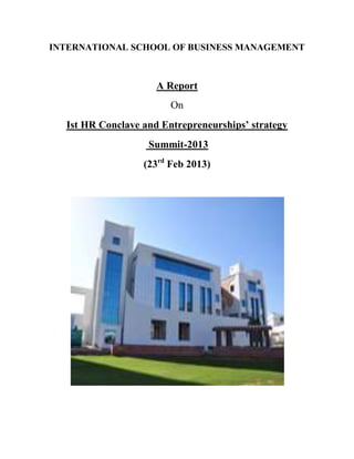 INTERNATIONAL SCHOOL OF BUSINESS MANAGEMENT
A Report
On
Ist HR Conclave and Entrepreneurships’ strategy
Summit-2013
(23rd
Feb 2013)
 
