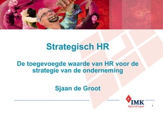 Strategisch HR
De toegevoegde waarde van HR voor de
     strategie van de onderneming

           Sjaan de Groot

                                       1
 